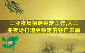 三亚夜场招聘稳定工作,为三亚夜场打造更稳定的客户来源